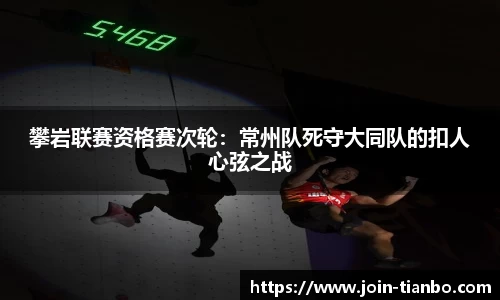 攀岩联赛资格赛次轮：常州队死守大同队的扣人心弦之战