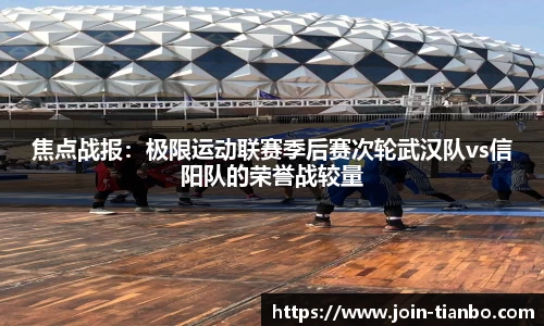 焦点战报：极限运动联赛季后赛次轮武汉队vs信阳队的荣誉战较量