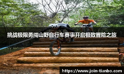挑战极限勇闯山野自行车赛事开启极致冒险之旅