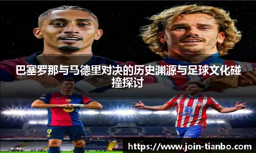 巴塞罗那与马德里对决的历史渊源与足球文化碰撞探讨