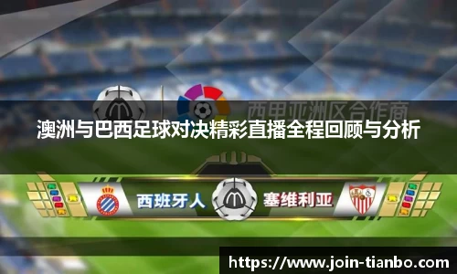 澳洲与巴西足球对决精彩直播全程回顾与分析