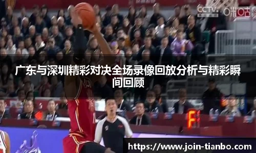 广东与深圳精彩对决全场录像回放分析与精彩瞬间回顾
